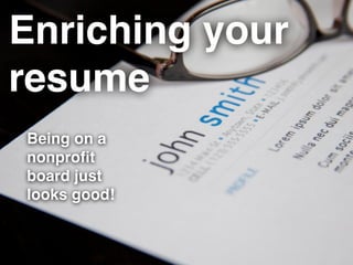 Enriching your
resume
Being on a
nonproﬁt
board just
looks good!
 