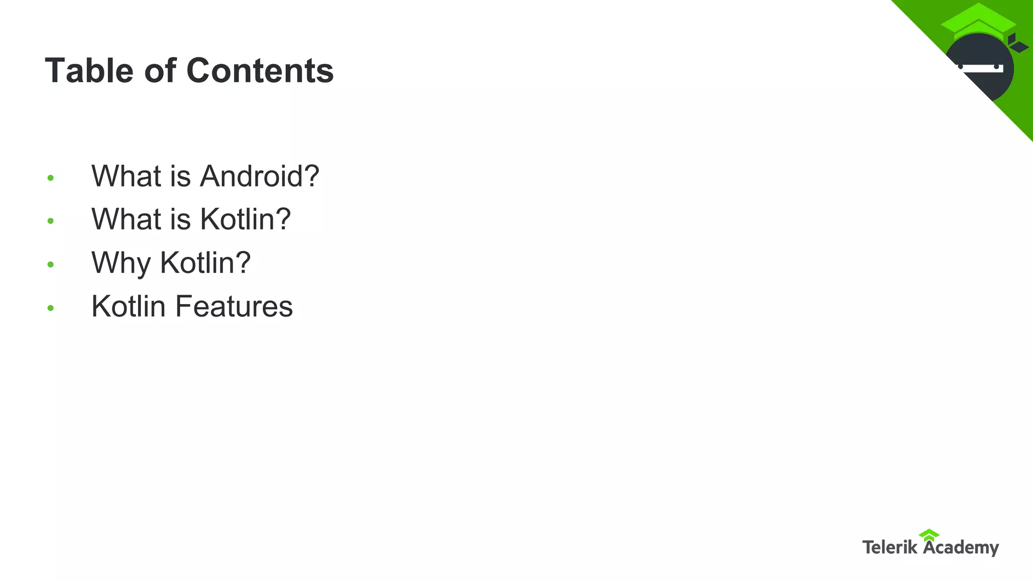 Table of Contents
• What is Android?
• What is Kotlin?
• Why Kotlin?
• Kotlin Features
 