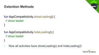 Extention Methods
fun AppCompatActivity.showLoading() {
// show loader
}
fun AppCompatActivity.hideLoading() {
// show loader
}
• Now all activities have showLoading() and hideLoading()!
 