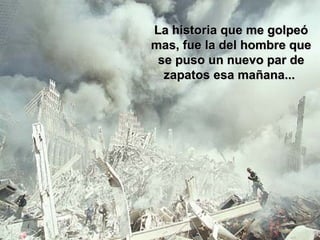 La historia que me golpeóLa historia que me golpeó
mas, fue la del hombre quemas, fue la del hombre que
se puso un nuevo par dese puso un nuevo par de
zapatos esa mañana...zapatos esa mañana...
 