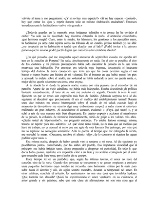 volviste al tema y me preguntaste: «¿Y si no hay más espacio?» «Si no hay espacio -contesté-,
hay que cerrar los ojos y repetir durante todo un minuto «habitación ensánchate". Entonces
inmediatamente la habitación se vuelve más grande.»
¿Todavía guardas en la memoria estas imágenes infantiles o tu coraza las ha enviado al
exilio? Yo sólo las he recordado hoy mientras enterraba la mirla. «Habitación ensánchate»,
¡qué hermosa magia! Claro, entre tu madre, los hámsters, los gorriones y los pececillos rojos,
tu habitación ya debe estar repleta como las tribunas de un estadio. pronto también yo iré allá:
¿me aceptarás en tu habitación o tendré que alquilar una al lado? ¿Podré invitar a la primera
persona que he amado, podré por fin lograr que conozcas a tu verdadero abuelo?
¿En qué pensaba, qué me imaginaba aquel atardecer de septiembre cuando me apeaba del
tren en la estación de Porretta? En nada, absolutamente en nada. En el aire se percibía el olor
de los castaños y mi primera preocupación había sido encontrar la pensión en la que tenía
reservada una habitación. Por entonces era todavía muy ingenua, desconocía el incesante
trabajo del destino, la única convicción que tenía era que las cosas ocurrían según el uso
bueno o menos bueno que hiciera de mi voluntad. En el instante en que había puesto los pies
y apoyado la maleta sobre el andén, mi voluntad se había reducido a cero: no quería nada, o,
mejor dicho, quería solamente una cosa, estar en paz.
A tu abuelo lo vi desde la primera noche: comía con otra persona en el comedor de mi
pensión. Aparte de un viejo caballero, no había más huéspedes. Estaba discutiendo de política
bastante animadamente, el tono de su voz me molestó en seguida. Durante la cena lo miré
fijamente un par de veces con expresión más bien de fastidio. ¡Menuda sorpresa tuve al día
siguiente al descubrir que precisamente él era el médico del establecimiento termal! Durante
unos diez minutos me estuvo interrogando sobre el estado de mi salud; cuando llegó el
momento de desvestirme me ocurrió algo muy embarazoso: empecé a sudar como si estuviera
realizando un gran esfuerzo. Al auscultarme el corazón, exclamó: « ¡Vaya, qué susto! », y se
echó a reír de una manera más bien disgustante. En cuanto empezó a accionar el manómetro
de la presión, la columna de mercurio inmediatamente, subió de golpe a los valores más altos.
«¿Sufre usted de hipertensión?», me preguntó entonces. Yo estaba furiosa conmigo misma,
trataba de repetir para mis adentros: «A qué viene tanto miedo, no es más que un médico que
hace su trabajo, no es normal ni serio que me agite de esta forma.» Sin embargo, por más que
me lo repitiese no conseguía serenarme. Ante la puerta, al tiempo que me entregaba la receta,
me estrechó la mano. «Descanse, recobre el aliento -dijo-, de lo contrario ni siquiera las aguas
podrán lograr nada. »
Esa misma noche, después de haber cenado vino a sentarse a mi mesa. Al día siguiente ya
paseábamos juntos, conversando, por las calles del pueblo. Esa impetuosa vivacidad que al
principio me había irritado tanto, ahora empezaba a despertar mi curiosidad. En todo lo que
decía había pasión, arrebato; era imposible estar a su lado y no sentirse contagiada por el calor
que emanaba cada frase suya, por el calor de su cuerpo.
Hace tiempo leí en un periódico que, según las últimas teorías, el amor no nace del
corazón, sino de la nariz. Cuando dos personas se encuentran y se gustan empiezan a enviarse
unas pequeñas hormonas cuyo nombre no recuerdo; esas hormonas entran por la nariz para
subir hasta el cerebro y allí, en algún secreto meandro, desatan la tempestad del amor. En
otras palabras, concluía el artículo, los sentimientos no son otra cosa que invisibles hedores.
¡Qué tontería tan absurda! Quien ha experimentado el amor verdadero en su existencia, el
amor grande y sin palabras, sabe que esta clase de afirmaciones no son otra cosa que el
 