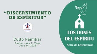 Culto Familiar
Pastor Juan C. Vega
Julio 14, 2022
“DISCERNIMIENTO
DE ESPÍRITUS”
Serie de Enseñanzas
 