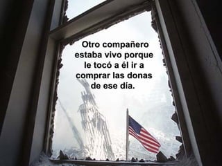 Otro compañero estaba vivo porque le tocó a él ir a comprar las donas de ese día.  