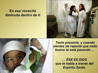 Tenlo presente, y cuando sientas de repente que nada bueno te está pasando ...  …  ÉSE ES DIOS  que te habla a través del  Espíritu Santo.  Es esa vocecita diminuta dentro de ti 