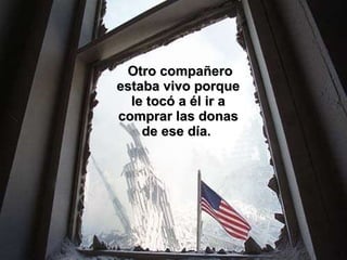 Otro compañero estaba vivo porque le tocó a él ir a comprar las donas de ese día.  