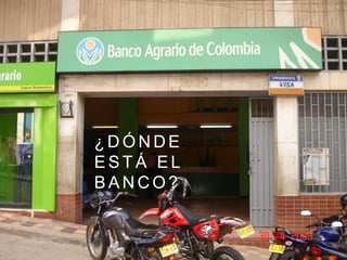 ¿ D Ó N D E
E S T Á E L
B A N C O ?
 