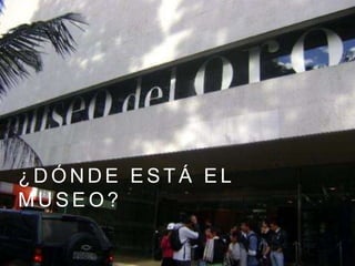 ¿ D Ó N D E E S T Á E L
M U S E O ?
 