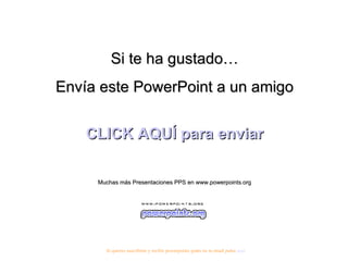 Si te ha gustado… Envía este PowerPoint a un amigo CLICK AQUÍ para enviar Muchas más Presentaciones PPS en www.powerpoints.org Si quieres suscribirte y recibir powerpoints gratis en tu email pulsa  aquí 