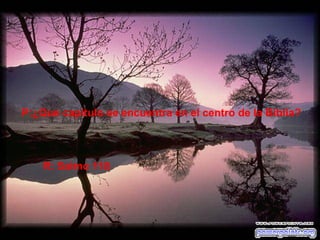 P:¿Que capítulo se encuentra en el centro de la Biblia? R: Salmo 118 