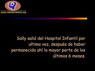 Sally salió del Hospital Infantil por
         ultima vez, después de haber
permanecido ahí la mayor parte de los
                      últimos 6 meses.
 
