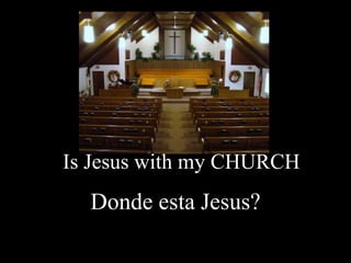 Is Jesus with my CHURCH
  Donde esta Jesus?
 