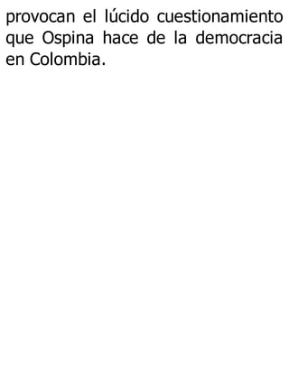 provocan el lúcido cuestionamiento
que Ospina hace de la democracia
en Colombia.
 