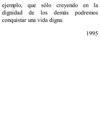 ejemplo, que sólo creyendo en la
dignidad de los demás podremos
conquistar una vida digna.
1995
 