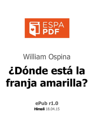 William Ospina
¿Dónde está la
franja amarilla?
ePub r1.0
Himali 18.04.15
 
