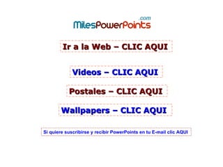 Ir a la Web – CLIC AQUI Postales – CLIC AQUI Si quiere suscribirse y recibir PowerPoints en tu E-mail clic AQUI Wallpapers – CLIC AQUI Videos – CLIC AQUI 
