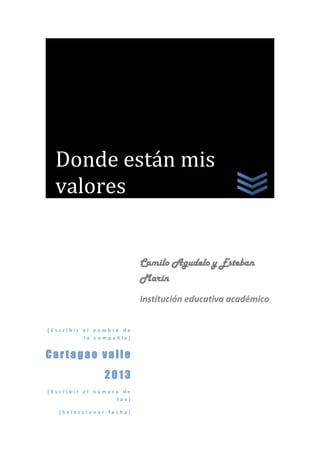Donde están mis
  valores


                         Camilo Agudelo y Esteban
                         Marin
                         Institución educativa académico


[Escribir el nombre de
          la compañía]


Cartagao valle
               2013
[Escribir el número de
                  fax]

   [Seleccionar fecha]
 