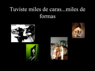 Tuviste miles de caras...miles de formas