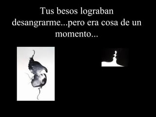 Tus besos lograban desangrarme...pero era cosa de un momento...