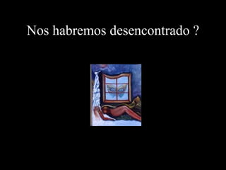 Nos habremos desencontrado ?