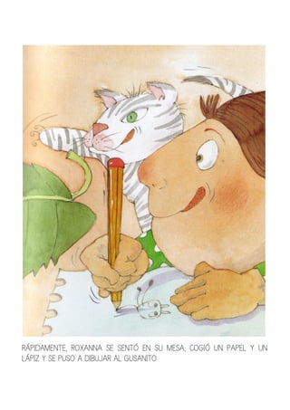 RÁPIDAMENTE, ROXANNA SE SENTÓ EN SU MESA, COGIÓ UN PAPEL Y UN
LÁPIZ Y SE PUSO A DIBUJAR AL GUSANITO
 