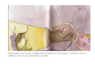 PERO ROXANNA EN VEZ DE IRSE A DORMIR COMO LE DIJERON SUS PAPAS, BUSCÓ LA LINTERNA Y SE PUSO
A MIRAR EL CAPULLITO QUE HABÍA HECHO SU GUSANO.
 