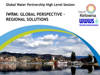 Global Water Partnership High Level Session  IWRM:  GLOBAL PERSPECTIVE – REGIONAL SOLUTIONS 