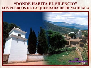 “ DONDE HABITA EL SILENCIO” LOS PUEBLOS DE LA QUEBRADA DE HUMAHUACA www. laboutiquedelpowerpoint. com 