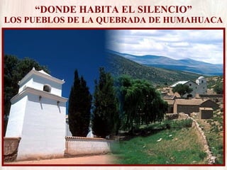 “ DONDE HABITA EL SILENCIO” LOS PUEBLOS DE LA QUEBRADA DE HUMAHUACA 