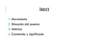 ÍNDICE
1. Movimiento
2. Situación del poema
3. Métrica
4. Contenido y significado
 