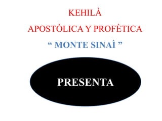 KEHILÀ
APOSTÒLICA Y PROFÈTICA
“ MONTE SINAÌ ”
PRESENTA
 