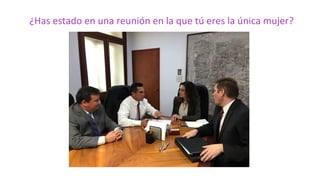 ¿Has estado en una reunión en la que tú eres la única mujer?
 
