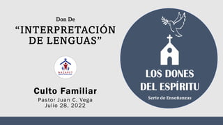 Culto Familiar
Pastor Juan C. Vega
Julio 28, 2022
“INTERPRETACIÓN
DE LENGUAS”
Don De
Serie de Enseñanzas
 
