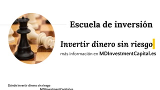 Invertir dinero sin riesgo
más información en MDInvestmentCapital.es
Escuela de inversión
Dónde invertir dinero sin riesgo
 
