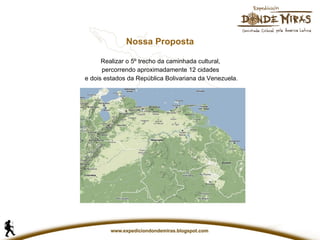 Nossa Proposta Realizar o 5º trecho da caminhada cultural,  percorrendo aproximadamente 12 cidades  e dois estados da República Bolivariana da Venezuela. 