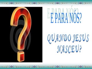E PARA NÓS? QUANDO JESUS NASCEU? 