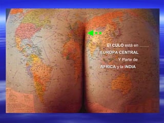 El CULO  está en …….  EUROPA CENTRAL Y Parte de  AFRICA  y la  INDIA  
