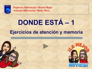 DONDE ESTÁ – 1
Ejercicios de atención y memoria
Profesora Diferencial: Marisol Rojas
Asistente Diferencial: Marta Mora
 