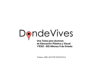Una Tarea para alumnos
de Educación Plástica y Visual
1ºESO - IES Alfonso II de Oviedo



Profesor: ABEL MAYOR SOMOVILLA
 