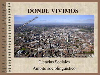 DONDE VIVIMOS

Ciencias Sociales
Ámbito sociolingüístico

 