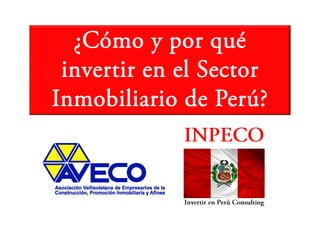 ¿Cómo y por qué
    Có              é
 invertir en el S
 i     i      l Sector
Inmobiliario de Perú?
 