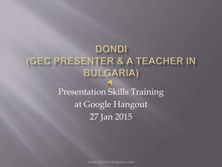 www.dondi.wikispaces.com
Presentation Skills Training
at Google Hangout
27 Jan 2015
 