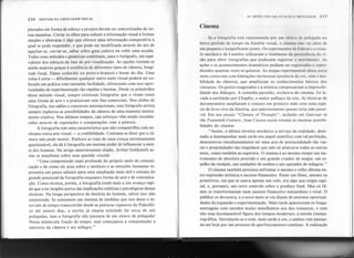 216 SINTAXE DA LINGUAGEM VISUAL ]
AS ARTES VISUAIS: FUNÇÃO E MENSAI;EM 217
pIoradas em forma de esboço e projeto devem ser concretizadas de ou-
tras maneiras. Cerrar os olhos para reduzir a informação visual a formas
simples e abstratas é algo que oferece uma informação compositiva à
qual se pode responder, e que pode ser modificada através do ato de
agachar-se, curvar-se, saltar sobre rVmacadeira cru subir uma escada.
Todos esses métodos e ginásticas coI{sÜtuem,para o fotógrafo, um equi-
valente dos esboços da fase de pré-visualização. As opções tornam-se
ainda maiores graças à existência de diferentes tipos de câmera, longi-
tude focal, filmes (colorido ou preto-e-branco) e horas do dia. Uma
coisa é certa - dificilmente qualquer outro meio visual poderá ser co-
locado em prática com tamanha facilidade, oferecendo com isso opor-
tunidades de experimentação tão rápidas e baratas. Desde os primórdios
-desse método visual, sempre existiram fotógrafos que o viram como
uma forma de arte e a praticavam sem fins comerciais. Nos clubes de
fotografia, nos salões e concursos internacionais, esse fotógrafo-artista
sempre explorou as possibilidades da câmera de uma maneira inteira-
mente criativa. Nos últimos tempos, tais esforços vêm sendo reconhe-
cidos através de exposições e comparações com a pintura.
A fotografia tem uma característica que não compartilha com ne-
nhuma outra arte visual - a credibilidade. Costuma-se dizer que a câ-
mera não pode mentir. Embora se trate de uma crença extremamente
questionável, ela dá à fotografia um enorme poder de influenciar a men-
te dos homens. No artigo anteriormente citado, Arthur Goldsmith as-
sim se manifesta sobre essa questão crucial:
"Uma compreensão mais profunda do próprio meio de comuni-
cação e de como ele atua sobre o intelecto e as emoções humanas re-
presenta um passo adiante para uma ampliação mais útil e sensata do
grande potencial da fotografia enquanto forma de arte e de comunica-
ção. Como técnica, porém, a fotografia tende mais a um avanço rápi~
do que a ter insights acerca das implicações estéticas e psicológicas dessas
técnicas. Na longa perspectiva da história do homem, talvez isso não
surpreenda. Se usássemos um sistema de medidas que nos desse o in-
tervalo de tempo transcorrido desde as pinturas rupestres do Paleolíti-
co até nossos dias, a escrita já estaria existindo há cerca de seis
polegadas, mas a fotografia não passaria de um oitavo de polegada!
Nessa minúscula fração de tempo, mal começamos a compreender a
natureza da câmera e seu milagre."
Cinema
Se a fotografia está representada por um oitavo de polegada no
breve período de tempo da história visual, o cinema não vai além de
um pequeno e insignificante ponto. Os experimentos de Edison e o triun-
fo mecânico de Lumiere utilizaram o fenômeno da persistência da vi-
são para obter fotografias que pudessem registrar o movimento. As
ações e os acontecimentos dramáticos podiam ser registrados e repro-
duzidos quantas vezes se quisesse. As etapas experimentais desse novo
meio contavam com limitações intrínsecas (ausência de cor, som e mo-
bilidade da câmera), que ampliaram os conhecimentos básicos dos
cineastas. Os gestos exagerados e a mímica compensavam a impossibi-
lidade dos diálogos. A comédia-pastelão, exclusiva do cinema, foi le-
vada à perfeição por Chaplin, o maior palhaço da tela. As técnicas de
documentário ampliaram o contato em primeira mão com uma espé-
cie de livro vivo da história, que anteriormente jamais teria sido possí-
vel. Em seu ensaio "Climate of Thought", incluído em Gateway to
the Twentieth Century, Jean Cassou assim resume as imensas possibi-
lidades do cinema:
"Assim, o último invento mecânico a serviço da realidade, desti-
nado a desempenhar mais tarde seu papel científico com tal perfeição,
demonstrou simultaneamente ser uma arte de potencialidade tão vas-
tas e propriedades tão singulares que não só abarcava todas as outras
artes, como também as superava. O cinema é ao mesmo tempo um ins-
trumento de absoluta precisão e um grande criador de magia: um es-
pelho da verdade, um sonhador de sonhos e um operador de milagres."
O cinema também precisou enfrentar o mesmo e velho dilema en-
tre expressão artística e sucesso financeiro. Fazer um filme, mesmo os
primitivos, em que se usava apenas um rolo, era algo que exigia capi-
tal, e, portanto, um certo controle sobre o produto final. Mas os fil-
mes se transformaram num sucesso financeiro instantâneo e total. O
público os devorava, e o novo meio se viu diante de enormes oportuni-
dades de.expansão e experimentação. Mais tarde apareceram os longa-
metragens com enredos muito semelhantes aos dos romances, e com
eles essa incomparável figura dos tempos modernos: a estrela cinema-
tográfica. Introduziu-se o som, mais tarde a cor, e ambos vem passan-
do até l?-ojepor um processo de aperfeiçoamento contínuo. A realização
 