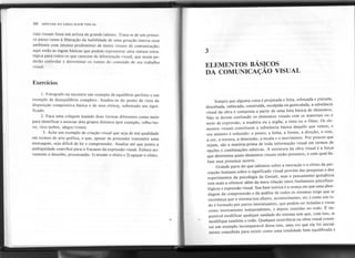 50 SINTAXE DA LINGUAGEM VISUAL
riais visuais fosse um artista de grande talento. Trata-se de um primei-
ro passo rumo à liberação da habilidade de uma geração imersa num
ambiente com intenso predomínio de meios visuais de comunicação;
aqui estão as regras básicas que podem representar uma sintaxe estra-
tégica para todos os que carecem de informação visual, que assim po-
derão controlar e determinar os rumos do conteúdo de seu trabalho
visual.
3
ELEMENTOS BÁSICOS
DA COMUNICAÇÃO VISUAL
Exercícios
1. Fotografe ou encontre um exemplo de equilíbrio perfeito e um
exemplo de desequilíbrio completo. Analise-os do ponto de vista da
disposição compositiva básica e de seus efeito~, sobretudo seu signi-
ficado.
2. Faça uma colagem úsando duas formas diferentes como meio
para identificar e associar dois grupos distintos (por exemplo, velho/no-
vo, rico/pobre, alegre/triste).
3. Ache um exemplo de criação visual que seja de má qualidade
em termos de arte gráfica, e que, apesar de pretender transmitir uma
mensagem, seja difícil de ler e compreender. Analise até que ponto a
ambigüidade contribui para o fracasso da expressão visual. Esboce no-
vamente o desenho, procurando: 1)nivelar o efeito e 2) aguçar o efeito.
Sempre que alguma coisa é projetada e feita, esboçada e pintada,
desenhada, rabiscada, construída, esculpida ou gesticulada, a substância
visual da obra é composta a partir de uma lista básica de elementos.
Não se devem confundir os elementos visuais com os materiais ou o
meio de expressão, a madeira ou a argila: a tinta ou o filme. Os ele-
mentos visuais constituem a substância básica daquilo que vemos, e
seu número é reduzido: o ponto, a liriha, a forma, a direção, o tom,
a cor, a textura, a dimensão, a escala e o movimento. Por poucos que
sejam, são a matéria-prima de toda informação visual em termos de
opções e combinações seletivas. A estrutura da obra visual é a força
que determina quais elementos visuais estão presentes, e com qual ên-
fase essa presença ocorre.
Grande parte do que sabemos sobre a interação e o efeito da per-
cepção humana sobre o significado visual provém das pesquisas e dos
experimentos da psicologia da Gestalt, mas o pensamento gestaltista
tem mais a oferecer além da mera relação entre fenômenos psicofisio-
lógicos e expressão visual. Sua base teórica é a crença em que uma abor-
dagem da compreensão e da análise de todos os sistemas exige que se
reconheça que o sistema (ou objeto, acontecimento, etc.) como um to-
do é formado por partes interatuantes, que podem ser isoladas e vistas
como inteiramente independentes, e depois reunidas no todo. É im-
possível modificar qualquer unidade do sistema sem que, com isso, se
modifique também o todo. Qualquer ocorrência ou obra visual consti-
tui um exemplo incomparável dessa tese, uma vez que ela foi inicial-
mente concebida para existir como uma totalidade bem equilibrada e
.. -- -- --~ ~- - ~- I
-- -~- ..-
 