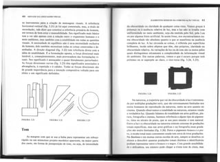 60 SINTAXE DA LINGUAGEMVISUAL
so instrumento para a criação de mensagens visuais. A referência
horizontal-vertical (fig. 3.21) já foi aqui comentada, mas, a título de
recordação, vale dizer que constitui a referência primária do homem,
em' termos de bem-estar e maneabilidade. Seu significado mais básico
tem a ver não apenas com a relação entre o organismo humano e o
meio ambiente, mas também com a estabilidade em todas as questões
visuais. A necessidade de equilíbrio não é uma necessidade exclusiva
do homem; dele também necessitam todas as coisas construídas e de-
senhadas. A direção diagonal (fig. 3.22) tem referência direta com a
idéia de estabilidade. É a formulação oposta, a força direcional mais
instável, e, conseqüentemente, mais provocadora das formulações vi-
suais. Seu significado é ameaçador e quase literalmente perturbador.
As forças direcionais curvas (fig. 3.23) têm significados associados à
abrangência, à repetição e à calidez. Todas as forças direcionais são
de grande importância para a intenção compositiva voltada para um
efeito e um significado definidos.
FIGURA 3.21
Tom
ELEMENTOS BÁSICOS DA COMUNICAÇAo VISUAL 61
da obscuridade ou claridade de qualquer coisa vista. Vemos~raças à
presença ou à ausência relativa de luz, mas a luz não se irradia com
uniformidade no meio ambiente, seja-ela emitida pelo Sol, pela Lua
ou por alguma fonte artificial. Seassim fosse, nos encontraríamos nu-
ma obscuridade tão absoluta quanto a que se manifesta na ausência
completa de luz. A luz circunda as coisas, é refletida por superfícies
brilhantes, incide sobre objetos que têm, eles próprios, claridade ou
obscuridaderelativa. As variaçõesde luz ou de tom são os meiospelos
quais distinguimos oticamente a complexidade da informação visual
do ambiente. Em outras palavras, vemos o que é escuro porque está
próximo ou se superpõe ao claro, e vice-versa(fig. 3.24, 3.25).
.
FIGURA 3.24 FIGURA 3.25
Na natureza, a trajetória que vai da obscuridade à luz é entremea-
da por múltiplas gradações sutis, que são extremamente limitadas nos
meios humanos de reprodução da natureza, tanto na arte quanto no
cinema. Quando observamos a tonalidade na natureza, estamos vendo
a verdadeira luz. Quando falamos de tonalidade em artes gráficas, pin-
tura, fotografia e cinema, fazemos referência a algum tipo de pigmen-
to, tinta ou nitrato de prata, que se usa para simular o tom natural.
Entre a luz e a obscuridade na natureza existem centenas de gradações
tonais específicas, mas nas artes gráficas e na fotografia essas grada-
ções são muito limitadas (fig. 3.26). Entre o pigmento branco e o pre-
to, a escala tonal mais comumente usada tem cerca de treze gradações.
Na Bauhaus e em muitas outras escolas de arte, sempre se desafiou os
alunos a descobrir quantas gradações tonais distintas e identificáveis
podiam representar entre o branco e o negro. Com grande sensibilida-
de e delicadeza, seu número pode chegar a trinta tons de cinza, mas
FIGURA 3.22 FIGURA 3.23
As margens com que se usa a linha para representar um esboço
rápido ou um minucioso projeto mecânico aparecem, na maior parte
dos casos, em forma de justaposição de tons, ou seja, de intensidade
r;::1- -
I......-
-
 