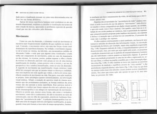 80 SINTAXE DA LINGUAGEMVISUAL ELEMENTOS BÁSICOS DA COMUNICAÇÃOVISUAL 81
se plediante um fator remanescente da visão, de tal forma que o movi-
mento parece real.
Algumas das propriedades da "persistência da visão" podem cons-
tituir a razão incorreta do uso da palavra "movimento" para descre-
ver tensões e ritmos compositivos nos dados visuais quando, na verdade,
o que está sendo visto é fixo e imóvel. Um quadro, uma foto ou-a es-
tampa de um tecido podem ser estáticos, mas a quantidade de repouso
que compositivamente projetam pode implicar movimento, em resposta
à ênfase e à intenção que o artista teve ao concebê-Ios. O processo da
visão não é pródigo em repouso.
O olho explora continuamente o meio ambiente, em busca de seus
inúmeros métodos de absorção das informações visuais. A convenção
formalizada da leitura, por exemplo, segue uma seqüência organizada
(fig. 3.48). Enquanto método de visão, o esquadrinhamento parece ser
desestruturado, mas, por mais que seja regido pelo acaso, as pesquisas
e medições demonstram que os padrões de esquadrinhamento humano
sãQ tão individuais e únicos quanto as impressões digitais. É possível
fazer essa medição projetando-se uma luz no olho e registrando-se, so-
bre um filme, o reflexo na pupila à medida que o olho contempla algu-
ma coisa (fig. 3.49). O olho também se move em resposta ao processo
inconsciente de medição e equilíbrio através do "eixo sentido" e das
preferências esquerda-direita e alto-baixo (fig. 3.50). Uma vez que dois
ou mesmo todos esses três métodos visuais podem ocorrer simultanea-
mente, fica claro que existe ação não apenas no que se vê, mas tam-
bém no processo da visão.
dade para a visualização possam ver como uma determinada coisa vai
ficar em sua forma definitiva. -
Apesar de nossa experiência humana total estabelecer-se em um
mundo dimensional, tendemos a conceber a visualização em termos de
uma criação de marcas, ignorando os problemas especiais da questão
visual que nos são colocados pela dimensão.
Movimento
Como no caso da dimensão, o elemento visual do movimento se
encontra mais freqüentemente implícito do que explícito no modo vi-
sual. Contudo, o movimento talvez seja uma das forças visuais mais
dominantes da experiência humana. Na verdade, o movimento enquan-
to tal só existe no cinema, na televisão, nos encantadores móbiles de
. Alexander Calder e onde quer que alguma coisa visualizada e criada
tenha um componente de movimento, como no caso da maquinaria
ou das vitrinas. As técnicas, porém, podem enganar o olho; a ilusão
de textura ou dimensão parecem reais graças ao uso de uma intensa
manifestação de detalhes, comQ acontece com a textura, e ao uso da
perspectiva e luz e sombra intensificadas, como no caso da dimensão.
A sugestão de movimento nas manifestações visuais estáticas é mais
difícil de conseguir sem que ao mesmo tempo se distorça a realidade,
mas está implícita em tudo aquilo que vemos, e deriva de nossa expe-
riência completa de movimento na vida. Em parte, essa ação implícita
se projeta, tanto psicológica quanto cinestesicamente, na informação
visual estática. Afinal, a exemplo do uoiverso tonal do cinema acro-
mático que tão prontamente aceitamos, as formas estáticas das artes
visuais não são naturais a nossa experiência. Esse universo imóvel e
congelado é o melhor que fomos capazes de criar até o advento da pe-
lícula cinematográfica e seu milagre de representação do movimento.
Observe-se porém que, mesmo nessa forma, não existe o verdadeiro
movimento, como nós o conhecemos; ele não se encontra no meio de
comunicação, mas no olho do espectador, através do fenômeno fisio-
lógico da "persistência da visão". A película cinematográfica é na ver-
dade uma série de imagens imóveis com ligeiras modificações, as quais,
quando vistas pelo homem a intervalos de tempo apropriados, fundem-
~ )
' J
~ J
~ )
~ )
~ )
~ ~
~~ J
~ )
c )
t ~
FIGURA 3.48 FIGURA 3.49
rr--" I
:+ : I
: : I
: : I
:õ {-~ ,
II I I ,-~
II I
I
I
II I I
'I I I
I
II I I
IL l_~ ~
I :r "1
FIGURA 3.50
 