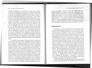 alfabetizados para fazer ou compreender mensagens. Essas faculdades
são intrínsecas ao homem, e, até certo ponto, acabam por manifestar-
se com ou sem o auxílio da aprendizagem e de modelos) Assim como
( se desenvolvem na história, também o fazem na criança. O input vi-
)
sual é de profunda importância para a compreensão e a sobrevivência.
No entanto, toda a área da visão tem sido compartimentada e vem so-
frendo um processo de perda de importância enquanto meio funda-
mental de comunicação. Uma explicação para essa abordagem bastante
negativa é que o talento e a competência visuais não eram vistos como
('

1 acessíveisa todos, ao contrário do que ocorria com a aquisição e o do-
mínio da linguagemverbal. Isso não é mais verdadeiro, se é que algu-
ma vez o foi. Parte do presente e a maior parte do futuro vão estar
) nas mãos de uma geração condicionada pela fotografia, pelo cinema
I e pela televisão, e que terá na câmera e no computador visual um im-
J portante complementointelectual. Um meio de comunicação não ne-
ga o outro. Se a linguagem pode ser comparada ao modo visual, deve-se
compreender que não existe uma competição entre ambos, mas que é
preciso simplesmente avaliar suas respectivas possibilidades em termos
~
de eficácia e viabilidade. O alfabetismo visual tem sido e sempre será' 1
uma extensão da capacidade exclusiva que o homem tem de criar men-
sagens. .
A reprodução da informação visual natural deve ser acessível a
todos. Deve ser ensinada e pode ser aprendida, mas é preciso observar
que nela não há um sistema estrutural arbitrário e externo, semelhante
ao da linguagem. A informação complexa que existe diz respeito ao
âmbito da importância sintática do funcionamento das percepções do
organismo humano. Vemos, e compreendemos aquilo que vemos. A
solução de problemas está estreitamente ligada ao modo visual. Pode-
mos até mesmo reproduzir a informação visual que nos cerca, através
da câmera, e, mais ainda, preservá-Ia e expandi-Ia com.a mesma sim-
plicidade de que somos capazes através da escrita e da leitura, e, o que
é mais importante, através da impressão e da produção em série da lin-
guagem. O difícil é como fazê-lo. De que maneira a comunicação vi-
sual pode ser entendida, aprendida e expressa? Até a invenção da
câmera, esse campo pertencia exclusivamente ao artista, excetuando-
se as crianças e os povos primitivos, que desconheciam o fato de pos-
suir essa competência. Por exemplo, todos somos capazes de ver e re-
conhecer um pássaro. Podemos ampliar esse conhecimento até a
generalização de toda uma espécie e seus atributos. Para alguns obser-
vadores, a informação visual não vai além do nível primário de infor-
mação. Para Leonardo da Vinci, um pássaro significava voar, e seu
estudo desse fato levou-o a tentar a invenção de máquinas voadoras.
Vemos um pássaro, talvez um tipo específico de pássaro, digamos uma
pomba, e isso tem um significado ampliado de paz ou amor. O visio-
nário não se detém diante do óPVio; através da superfície dos fatos vi-
suais, vê mais além, e chega a esferas muito mais amplas de significado.
: '
t ; I
86 SINTAXE DA LINGUAGEM VISUAL ANATOMIA DA MENSAGEMVISUAl. 87
Representação
I
I
A realidade é a experiência visual básica e predominante. A cate-
goria geral total do pássaro é definida em termos visuais elementares.
Um pássaro pode ser identificado através de uma forma geral, e de ca-
racterísticas lineares e detalhadas. Todos os pássaros compartilham re-
ferentes visuais comuns dentro dessa categoria mais ampla. Em termos
predominantemente representacionais, porém, os pássaros se inserem
em classificações individuais, e o conhecimento de detalhes mais sutis
de cor, proporção, tamanho, movimento e sinais específicos é necessá-
rio para que possamos distinguir uma gaivota de uma cegonha, ou um
pombo de um gaio. Existe ainda um outro nível na identificação indi-
vidual de pássaros. Um determinado tipo de canário pode ter traços
individuais específicos que o excluam de toda a categoria dos canários.
A idéia geral de um pássaro com características comuns avança até o
pássaro específico através de fatores de identificação cada vez mais de-
talhados. Toda essa informação visual é facilmente obtida através dos
diversos níveis da experiência direta do ato de ver. Todos nós somos
a câmera original; todos podemos armazenar e recordar, para nossa
utilização e com grande eficiência visual, toda essa gama de informa-
ções visuais. As diferenças entre a câmera e o cérebro humano reme-
tem à fidelidade da observação e à capacidade de reproduzir a
informação visual. Não há dúvida de que, em ambas as áreas, o artista
e a câmera são detentores de uma destreza especial.
Além de um modelo tridimensional realista, a coisa mais próxima
da visão concreta de um pássaro, na experiência direta, seria uma foto
 