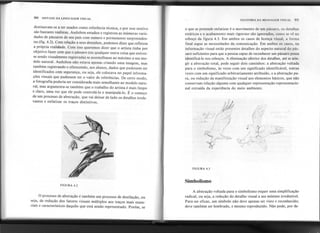 90 SINTAXE DA LINGUAGEMVISUAL ANATOMIA DA MENSAGltM VISUAL I) I
destinavam-se a ser usados como referência técnica, e por esse motivo
são bastante realistas. Audubon estudou e registrou as inúmeras varie-
dades de pássaros de seu país com esmero e pormenores surpreenden-
tes (fig. 4.2). Com relação a seus desenhos, podemos dizer que refletem
a própria realidade. Com isso queremos dizer que o artista tinha por
objetivo fazer com que o pássaro (ou qualquer outra coisa que estives-
se sendo visualmente registrada) se assemelhasse ao máximo a seu mo-
delo natural. Audubon não estava apenas criando uma imagem, mas
também registrando e oferecendo, aos alunos, dados que pudessem ser
identificados com segurança, ou seja, ele colocava no papel informa-
ções visuais que pudessem ter o valor de referências. De certo modo,
a fotografia poderia ser considerada mais semelhante ao modelo natu-
ral, mas argumenta-se também que o trabalho do artista é mais limpo
e claro, uma vez que ele pode controlá-Io emanipulá-Io. É o começo
de um processo de abstração, que vai deixar de lado os detalhes irrele-
vantes e enfatizar os traços distintivos.
o que se pretende enfatizar é o movimento de um pássaro. os dctalhes
estáticos e o acabamento mais rigoroso são ignorados, como se vê no
esboço da figura 4.3. Em ambos os casos de licença visual, a forma
final segue as necessidades da comunicação. Em ambos os casos, na
informação visual estão presentes detalhes do aspecto natural do pás-
saro suficientes para que a pessoa capaz de reconhecer um pássaro possa
identificá-Ia nos esboços. A eliminação ulterior dos detalhes, até se atin-
gir a abstração total, pode seguir dois caminhos: a abstração voltada
para o simbolismo, às vezes com um significado identificável, outras
vezes com um significado arbitrariamente atribuído, e a abstração pu-
ra, ou redução da manifestação visual aos elementos básicos, que não
conservam relação alguma com qualquer representação representacio-
nal extraída da experiência do meio ambiente.
FIGURA 4.3
Simbolismo
FIGURA 4.2
o processo de abstração é também um processo de destilação, ou
seja, de redução dos fatores visuais múltiplos aos traços mais essen-
ciais e característicos daquilo que está sendo representado. Porém, se
A abstração voltada para o simbolismo requer uma simplificação
radical, ou seja, a redução do detalhe visual a seu mínimo irredutível.
Para ser eficaz, um símbolo não deve apenas ser visto e reconhecido;
deve também ser lembrado, e mesmo reproduzido. Não pode, por de-
..-
I
 