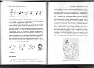 94 SINTAXE DA LINGUAGEM VISUAL ANATOMIA DA MENSAm~M VISIJAI. H'5
este Ihes é imposto. A redução de tudo aquilo que vemos aos elemen-
tos visuais básicos também é um processo de abstração, que, na verda-
de, é muito mais importante para o entendimento e a estruturação das
mensagens visuais. Quanto mais representacional for a informação vi-
sual, mais específica será sua -referência; quanto mais abstrata, mais
geral e abrangente. Em termos visuais, a abstração é uma simplifica-
ção que busca um significado mais intenso e condensado. Como já foi
aqui demonstrado, a percepção humana elimina os detalhes superfi-
ciais, numa reação à necessidade de estabelecer o equilíbrio e outras
racionalizações visuais. Sua importância para o significado, porém, não
termina aqui. Nas questões visuais, a abstração pode existir não ape-
nas na pureza de uma manifestação visual reduzida à mínima infor-
mação representacional, mas também cOIpo abstração pura e
desvinculada de qualquer relação com dados visuais conhecidos, se-
jam eles ambientais ou vivenciais. A escola de pintura abstrata está as-
sociada ao século XX, e dela faz parte a obra de Picasso, cujo estilo
caminhou do expressionismo ao clássico, do semi-abstrato ao abstrato
(fig. 4.12). Por um lado, modificou os fatos visuais para enfatizar a
cor e a luz, embora tenha conservado a informação realista e identifi-
FIGURA 4.10
qual conseguem comunicar-se (fig. 4.10). Todos os sistemas foram de-
senvolvidos para condensar a informação, de tal modo que ela possa
ser registrada e comunicada ao grande público.
A religião e o folclore são pródigos em simbolismo. As sandálias
aladas de mercúrio, Atlas sustentando o mundo nos ombros e a vas-
soura das bruxas são apenas alguns exemplos. Mais conhecido de nós
como uma linguagem visual que todos utilizamos é o simbolismo das
datas festivas (fig. 4.11). Antes que nossa educação visual, como de
fato acontecia, parasse tão abruptamente depois da escola primária,
todos nós desenhávamos e coloríamos esses símbolos conhecidos para
decorar a sala de aula ou levá-Ios conosco para casa. Sensíveis a seu
enorme efeito publicitário, as empresas de grande porte passaram em
peso a sintetizar suas identidades e objetivos através de símbolos vi-
suais. Trata-se de uma prática extremamenteeficazem termos de co- 
municação, pois, se, como dizem os chineses, "uma imagem vale mil
palavras", um símbolJ:>vale mil imagens.
FIGURA 4.11
Abstração
A abstração, contudo, não precisa ter nenhuma relação com a cria-
ção de símbolos quando os símbolos têm significado apenas porque FIGURA 4.12 (continua na página seguinte)
 