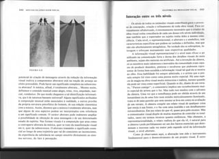 r
I
102 SINTAXE DA LINGUAGEM VISUAL
"*'
.
FIGURA 4.22
~
ANATOMIA DA MENSA<iBM VISUAl.
Interação entre os três níveis
Os níveis de todos os estímulos visuais contribuem para o proces-
so de concepção, criação e refinamento de toda obra visual. Para ser
visualmente alfabetizado, é extremamente necessário que o criador da
obra visual tenha consciência de cada um desses três níveis individuais,
mas também que o espectador ou sujeito tenha deles a mesma cons-
ciência. Cada nível, o representacional, o abstrato e o simbólico, tem
características específicas que podem ser isoladas e definidas, mas que
não são absolutamente antagônicas. Na verdade eles se sobrepõem, in-
teragem e reforçam mutuamente suas respectivas qualidades.
A informação visual representacional é o nível mais eficaz a ser
utilizado na comunicação forte e direta dos detalhes visuais do meio
ambiente, sejam eles naturais ou artificiais. Até a invenção da câmera,
só os membros mais talentosos e instruídos da comunidade eram capa-
zes de produzir desenhos, pinturas e esculturas que pudessem repre-
sentar de forma bem-sucedida a informação visual tal qual ela se mostra
ao olho. Essa habilidade foi sempre admirada, e o artista que a pos-
suía sempre foi visto como uma pessoa muito especial. Há uma espé-
cie de magia na obra visual muito minuciosa e realista, mesmo quando
ela pode ser vista como superficial. Quando se diz, diante de um retra-
to, "Parece comigo", o comentário implica um reconhecimento mui-
to especial do artista que o fez. Mas tudo isso mudou com o advento
da câmera. Uma vez que a semelhança pode ser obtida através de um
instantâneo ou de uma foto num estúdio meticulosamente iluminado,
trata-se de uma questão que nem mesmo se leva em conta na avaliação
de um retrato. A câmera compõe um relato visual de qualquer coisa
que esteja à sua frente, e o faz com uma exatidão e um detalhamento '
extraordinários. Em seu relato do que vê, quase peca pelo excesso. Mas
o comunicado r visual dispõe de muitas maneiras de controlar os resul-
tados, tanto em termos técnicos quanto estilísticos. Não obstante, a
representacionalidade, o relato realista do que ela vê, é natural para
a câmera e pode perfeitamente ser um dos fatores essenciais que deter-
minam o interesse cada vez maior pelo segundo nível da informação
visual, o nível abstrato.
Como já observamos aqui, a abstração tem sido o instrumento
fundamental para o desenvolvimento de um projeto visual. É extre-
potencial de criação de mensagens através da redução da informação
visual realista a componentes abstratos está na reação do arranjo ao
efeito pretendido. Pode haver um significado complexo na subestrutu-
ra abstrata? A música, afinal, é totalmente abstrata... Mesmo assim,
definimos o conteúdo musical como alegre, triste, vivo, empolado, mar-
cial, romântico. De que modo chegamos a tal identificação informati-
va, que é de natureza bastante universal? Alguns significados atribuídos
à composição musical estão associados à realidade, e outros provêm
da própria estrutura psicofísica do homem, de sua relação cinestésica
com a música. Assim, dizemos que a música é totalmente abstrata, mas
que alguns de seus aspectos podem ser interpretados com referência
a um significado comum. O caráter abstrato pode realmente ampliar
a possibilidade de obtenção de uma mensagem e de um determinado
estado de espírito. Nas formas visuais é a composição que atua como
a contraparte abstrata da música, quer se trate da manifestação visual
em si, quer da subestrutura. O abstrato transmite o significado essen-
cial ao longo de uma trajetória que vai do consciente ao inconsciente,
da experiência da substância no campo sensório diretamente ao siste-
ma nervoso, do fato à percepção.
 