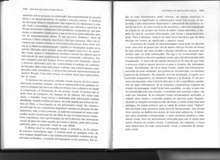 r-
I
104 SINTAXE DA LINGUAGEM VISUAL ANATOMIA nA MENSA(;EM VISIIAI. 105
mamente útil no processo de exploração descompromissada de um pro-
blema e no desenvolvimento de opções e soluções visíveis. A natureza
da abstração libera o visualizador das exigências de representar a solu-
ção final e consumada, permitindo assim que afIorem à superfície as
forças estruturais e subjacentes dos problemas compositivos, que apa-
reçam os elementos visuais puros e que as técnicas sejam aplicadas atra-
vés da experimentação direta. É um processo dinâmico, cheio de
começos e falsos começos, mas livre e fácil por natureza. Não é de es-
tranhar que muitos artistas se interessem pela pureza desse nível. Co-
mo já se observou anteriormente, o artista e o visualizador podem ter se
sentido liberados para assumir uma abordagem mais livre da expres-
são visual, graças à competência mecânica natural da câmera para a
reprodução de uma manifestação visual consumada e definitiva. Por
que competir com ela? Sempre houve artistas com formação, talento
e interesse suficientes para dar continuidade à tradição do realismo,
de Salvador Dali e suas obras hiper-realistas, mas subjetivamente inter-
pretadas como surrealistas, à sutileza das pinturas representacionais de
Andrew Wyeth. Com toda certeza, os artistas desse tipo nunca deixa-
rão de existir.
O interesse em encontrar soluções visuais através da livre experi-
mentação constitui, contudo, um dever imprescindível de qualquer ar-
tista ou designer que parta da folha em branco com o objetivo de chegar
à composição e à finalização de um projeto visual. O mesmo não se
pode dizer do fotógrafo, do cineasta ou do câmera. Em todos esses
casos, o trabalho visual básico é dominado pela informação realista
detalhada, ficando inibida portanto, em todo aquele que pensa em ter-
mos de filme, a investigação de um pré-projeto visual. No cinema e
na televisão há um componente lingüístico inerente ao processo de pla-
nejamento, mas, é triste constatar, as palavras costumam ser muito mais
usadas na pré-visualização de um filme do que os componentes visuais.
Uma consciência mais aprofundada do nível abstrato das mensagens
visuais de parte de todos aqueles que usam a câmera, pode abrir novos
caminhos para a expressão visual de suas idéias.
O último nível de informação visual, o simbólico, já foi objeto
de extensos comentários aqui. O símbolo pode ser qualquer coisa, de
uma imagem simplificada a um sistema extremamente complexo de sig-
nificados atribuídos, a exemplo da linguagem ou dos números. Em to-
,
,
das as suas formulações, pode reforçar, de muitas maneiras, a
mensagem e o significado na comunicação visual. Em termos de im-
pressã?, é um componente importante e substancial dos atributos to-
tais.de um livro, de uma revista ou de um pôster, e deve ser trabalhado
na criação de um projeto em forma de dados visuais abstratos, a des-
peito do fato de constituir informação, com forma e integridade pró-
prias. Para o designer, trata-se de uma força interativa que ele deve
abordar em termos de significado e aspecto visual.
./ O processo de criação de uma mensagem visual pode ser descrito
como uma série de passos que vão de alguns esboços iniciais em busca
de uma solução até uma escolha e decisão definitivas, passando por
versões cada vez mais sofisticadas. Há algo a ser acrescentado aqui:
o termo definitivo descreve qualquer ponto que seja determinado pelo
visualizador. A chave da percepção encontra-se no fato de que todo
o processo criativo parece inverter-se para o receptor das mensagens
~
VisuaiS' Inicialmente, ele vê os fatos visuais, sejam eles informações
extraídas do meio ambiente, que podem ser reconhecidas, ou símbolos
passíveis de definição. No segundo nível de percepção, o sujeito vê o
conteúdo compositivo, os elementos básicos e as técnicas. É um pro-
cesso inconsciente, mas é através dele que se dá a experiência cumula-
tiva de input informativo. Se as intenções compositivas originais do
criador da mensagem visual forem bem-sucedidas, ou seja, se para elas
foi encontrada uma boa solução, o resultado será coerente e claro, um
todo que funciona. Se as soluções forem extremamente acertadas, a
relação entre forma e conteúdo poderá ser descrita como elegante.
Quando as soluções estratégicas não são boas, o efeito visual final será
ambíguo)os juízos estéticos que se valem de termos como "beleza"
não precisam estar pre~entes nesse nível de interpretação, mas devem
ficar restritos ao âmbito dos pontos de vista mais subjetivos. A intera-
ção entre propósito e .éomposição, e entre estrutura sintática e subs-
tância visual, deve ser mutuamente reforçada para que se atinja uma
maior eficácia em termos visuais. Constituem, em conjunto, a força
mais importante de toda comunicação visual, a anatomia da mensa-
gem visual. .
.
 